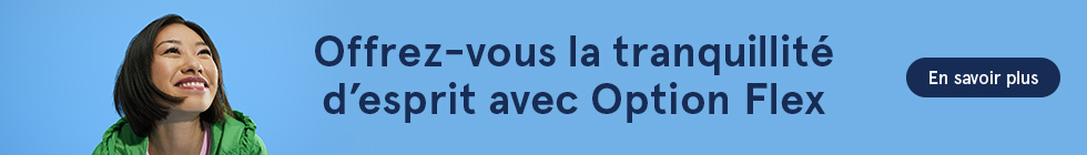 Offrez-vous la tranquillité d’esprit avec Option Flex. En savoir plus.